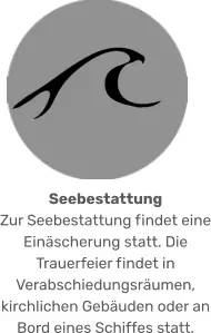 Seebestattung Zur Seebestattung findet eine Einäscherung statt. Die Trauerfeier findet in Verabschiedungsräumen, kirchlichen Gebäuden oder an Bord eines Schiffes statt.